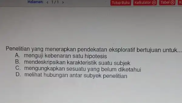 Penelitian yang menerapkan pendekatan eksploratif bertujuan untuk __ A.satu hipotesis B karakteristik suatu subjek C. mengungkapkan sesuatu yang belum diketahui D antar subyek penelitian