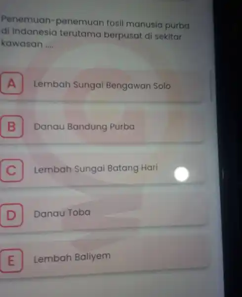 Penemuan-penemuan fosil manusia purba di Indonesia terutama berpusat di sekitar kawasan __ A Lembah Sungai Bengawar Solo A B Danau Bandung Purba B C