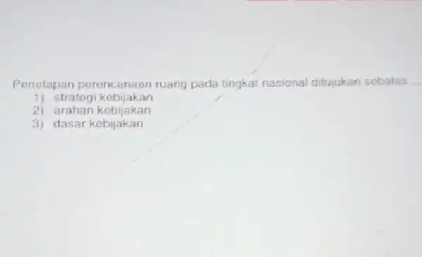 Penetapan perencanaan ruang pada tingkat nasional ditujukan sebatas __ 1) strategi kebijakan 2) arahan kebijakan 3) dasar kebijakan