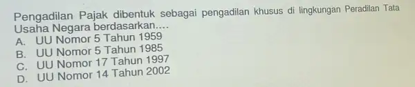 Pengadilar Pajak dibentuk sebagai pengadilan khusus di lingkungan Peradilan Tata Usaha Negara berdasarkan __ A. UU Nomor 5 Tahun 1959 B. UU Nomor 5