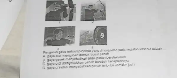 Pengaruh gaya terhadap benda yang di tunjukkan pada kegiatan tersebut adalah __ A gaya otot mengubah bentuk busur panah B gaya gesek menyebabkan anak