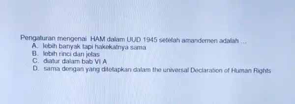 Pengaturan mengenai HAM dalam UUD 1945 setelah amandemen adalah __ A. lebih banyak tapi hakekatnya sama B. lebih rinci dan jelas C. diatur dalam