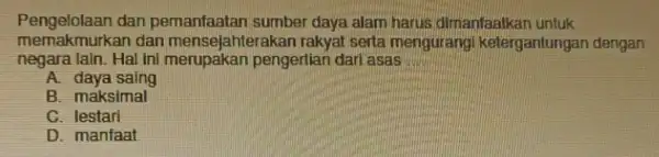 Pengelolaan dan pemanfaatan sumber daya alam harus dimanfaatkar untuk memakmurkan dan mensejahterakan rakyat serta mengurang ketergantungan dengan negara lain. Hal ini merupakan pengertian dari