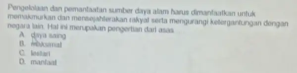 Pengelolaan dan pemanfaatan sumber daya alam harus dimanfaatkar untuk mensejahterakan rakyat serta mengurangi ketergantungan dengan negara lain.Hal ini pengertian dari asas __ A. daya