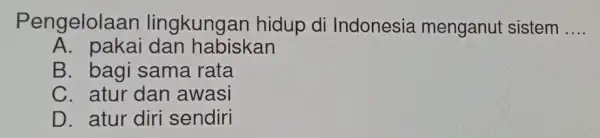 Pengelolaar lingkungar hidup di Indonesia menganut sistem __ A. pakai dan habiskan B. bagi sama rata C. atur dan awasi D. atur diri sendiri