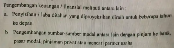 Pengembangan keuangar ) / finansial meliputi antarn lain: a Penyisihan / laba ditahan yang diproyeksikar dirnih untuk beberapa tahun ke depan b Pengembangar sumber-sumber