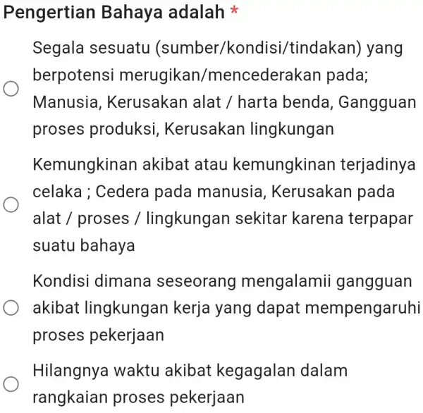 Pengertiar Bahaya adalah Segala sesuatu (sumber/kondisi/tindakan)yang berpotensi merugikan /mencederakan pada; Manusia . Kerusakar I alat / harta benda , Gangguan proses produksi Kerusakan lingkungan