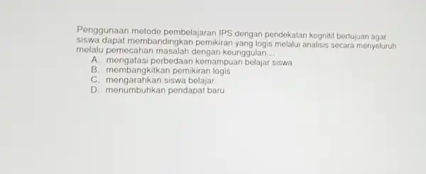 Penggunaan metode pembelajaran IPS dengan pendekatan kognitif bertujuan agar siswa dapat membandingkan pemikirar yang logis melalui analisis secara menyeluruh melalu pemecahan masalah dengan keunggulan