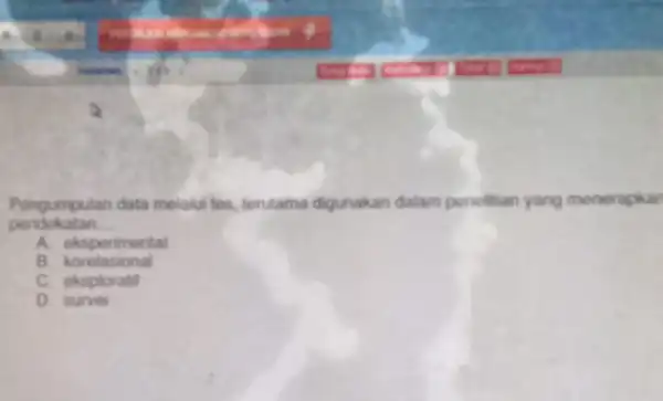 Pengumpulan data melalui tes terutama digunakan dalam penelitian yang menerapkar pendokatan __ A. eksperimental B korelasional C. eksploratif D. surve