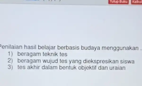 Penilaian hasil belajar berbasis budaya menggunakan . 1) beragam teknik tes 2) beragam wujud tes yang diekspresikan siswa 3) tes akhir dalam bentuk objektif