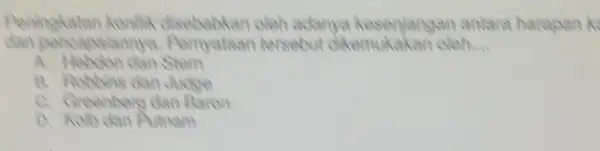 Peningkatan oleh adanya kesenjangan antare harapan k tersebut dikemukakar oleh.... __ A. Hebolon dan Stern B. Robbins dan Julie C. Greenbero dan Baron