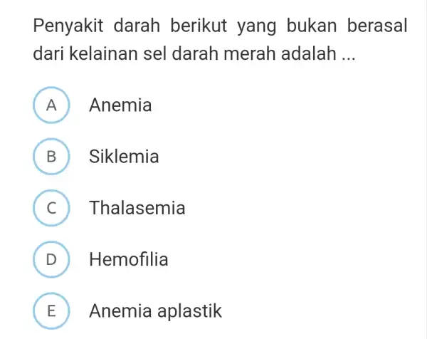 Penyakit darah berikut yang bukan berasal dari kelainan sel darah merah adalah __ A Anemia (B) Siklemia B C Thalasemia . D ) Hemofilia