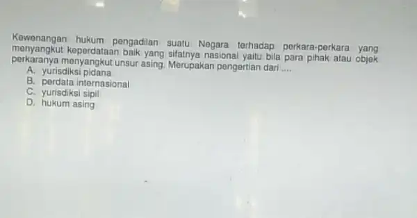 penyangkut keperdataan baik yang sifatnya nasional yaitu bila para pihak atau objek Kewenangan hukum pengadilan suatu Negara terhadap perkara perkara yang perkaranya menyangkut unsur