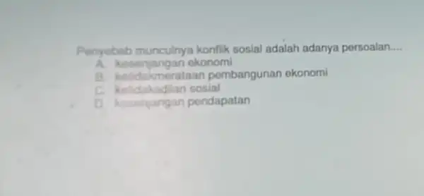 Penyebab munculny konflik sosial adalah adanya persoalan __ A ekonomi B. ketidakmen ataan pembangunar ekonomi C. ketidakadilan sosial D. kesenjangan pendapatan