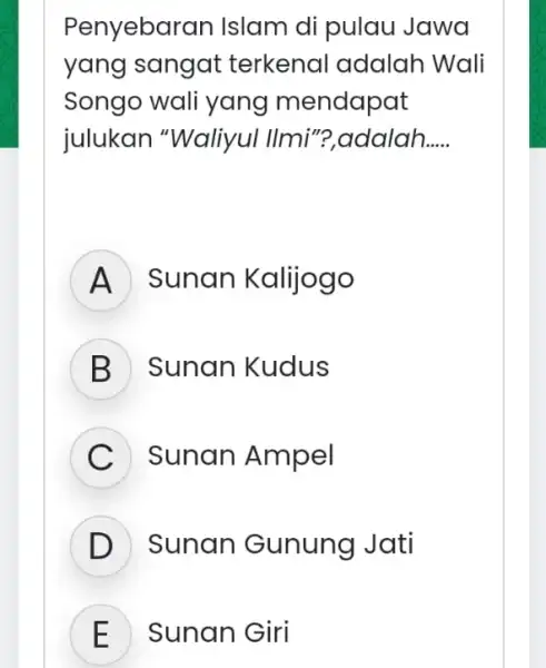 Penyebarar Islam di pulau Jawa yang sangat terkenal adalah Wali Songo wali yang mendapat julukan "Waliyul Ilmi"?,adalah... __ A ) Sunan Kalijogo ) Sunan