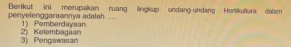penyelenggaraanny adalah __ Berikut ini merupakan ruang lingkup undang-undang Hortikultura dalam 1) Pemberdayaan 2) Kelembagaan 3) Pengawasan