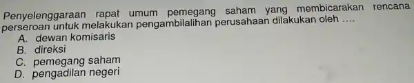 Penyelenggaraar rapat umum g sah Iam ya ng me mbicarak an re ncar là melakukan pengambilalihar perusahaa in dila kukan oleh __ A. dewar