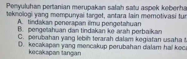 Penyuluhan pertanian merupakan salah satu aspek keberha teknologi yang mempunyai target, antare lain memotivas i tun A. tindakar ilmu pengetahuan B. pengetahua n dan