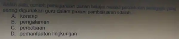 per iggunaan bahar belalar melalui pendekaian perclagogic yang sering digunake an guru dalam proses pembelajaran adalah __ A. konsep B pengalaman C. percobaan D