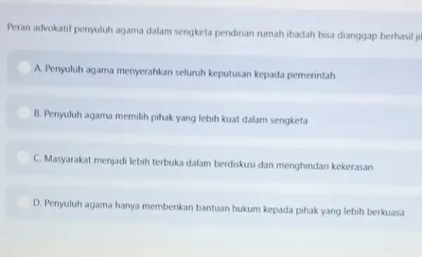 Peran advokatif penyuluh agama dalam sengketa pendirian rumah ibadah bisa dianggap berhasil A. Penyuluh agama menyerahkan seluruh keputusan kepada pemerintah B. Penyuluh agama memilih