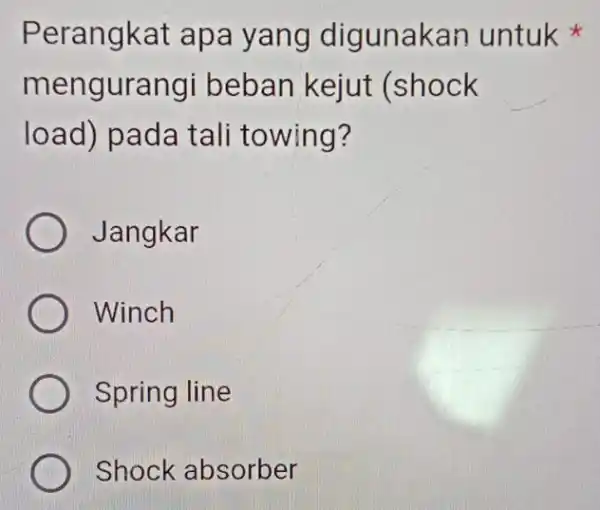 Perangkat apa yang digunakan untuk mengurangi beban kejut (shock load) pada tali towing? Jangkar Winch Spring line Shock absorber