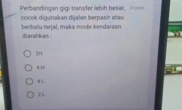 Perbandingan gigi transfer lebih besar, 10 poin cocok digunakan dijalan berpasir atau berbatu terjal, maka mode kendaraan diarahkan : 2H 4H 4L 2L