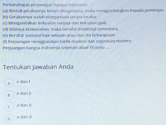 Perbandingan perjuangan bangsa Indonesia: (a) Bentuk gerakannya belum diorganisasi, maka menggantungkan kepada pemimpin. (b) Gerakannya sudah diorganisas secara teratur. (c) Mengandalkan kekuatan senjata dan