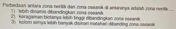 Perbedaan antara zona neritik dan zona oseanik di antaranya adalah zona neritik __ 1) lebih dinamis dibandingkan zona oseanik 2) keragaman biotanya lebih tinggi