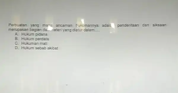 Perbuatan yang mana ancaman Pukumannya adal: penderitaan dan siksaan merupakan bagian da......ateri yang diatur dalam __ A. Hukum pidana B. Hukum perdata C. Hukuman