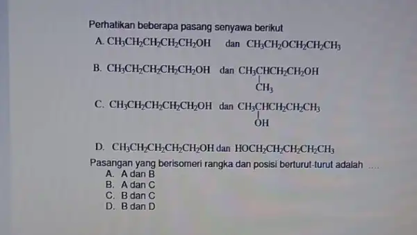 Perhatikan beberapa pasang senyawa berikut A. CH_(3)CH_(2)CH_(2)CH_(2)CH_(2)OH dan CH_(3)CH_(2)OCH_(2)CH_(2)CH_(3) B. CH_(3)CH_(2)CH_(2)CH_(2)CH_(2)OH dan CH_(3)CHCH_(2)CH_(2)OH CH_(3) C. CH_(3)CH_(2)CH_(2)CH_(2)CH_(2)OH dan CH_(3)CHCH_(2)CH_(2)CH_(3) OH D. CH_(3)CH_(2)CH_(2)CH_(2)CH_(2)OH dan HOCH_(2)CH_(2)CH_(2)CH_(2)CH_(3) Pasangan