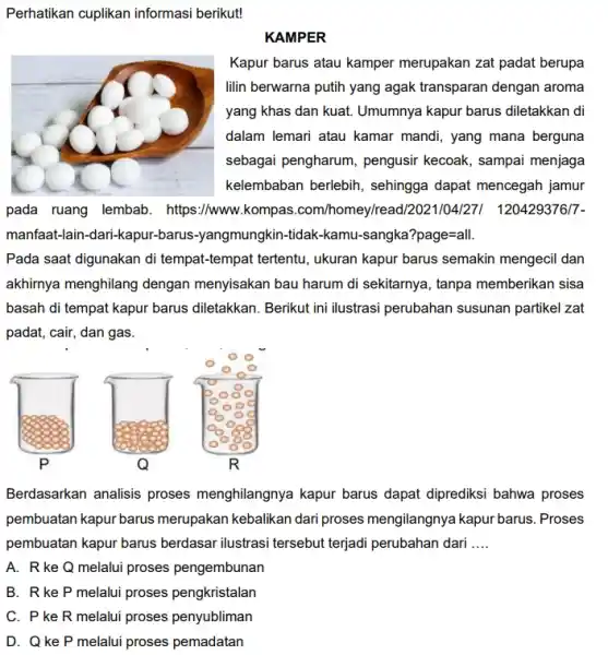 Perhatikan cuplikan informasi berikut! KAMPER Kapur barus atau kamper merupakan zat padat berupa lilin berwarna putih yang agak transparan dengan aroma yang khas dan