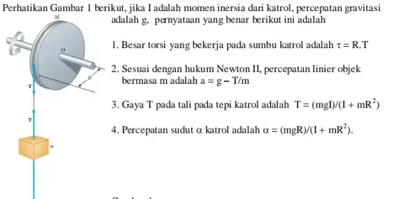 Perhatikan Gambar 1 berikut jika I adalah momen inersia dari katrol, percepatan gravitasi M adalah g, pernyataan yang benar berikut ini adalah 1. Besar