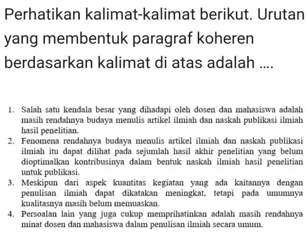 Perhatikan kalimat -kalimat berikut . Urutan yang membentuk paragraf koheren berdasarkan kalimat di atas adalah __ 1. Salah satu kendala besar yang dihadapi oleh