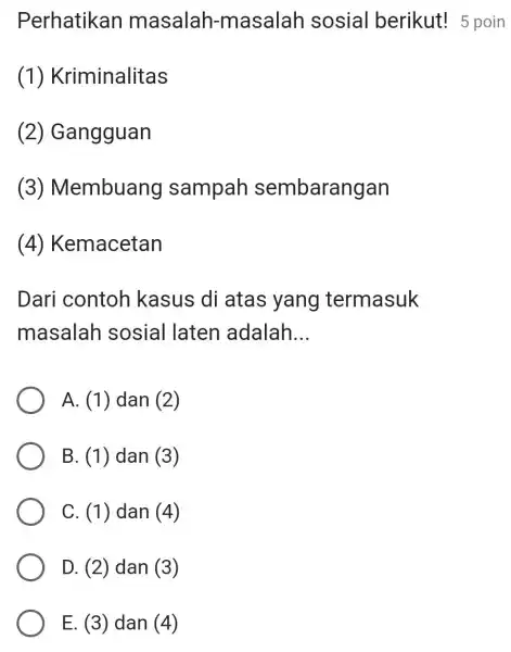 Perhatikan masalah -masalah sosial berikut! 5 poin (1)Kriminalitas (2)Gangguan (3)Membuang sampah sembarangan (4)Kemacetan Dari contoh kasus di atas yang termasuk masalah sosial laten adalah