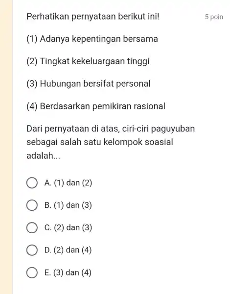 Perhatikan pernyataan berikut ini! (1) Adanya kepentingan bersama (2) Tingkat kekeluargaan tinggi (3)Hubungan bersifat personal (4)Berdasarkan pemikirar rasional Dari pernyataan di atas , ciri-ciri