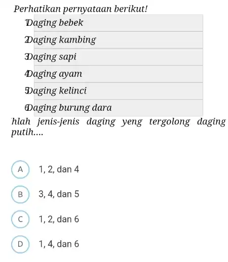 Perhatikan pernyataan berikut! Daging bebek Daging kambing 3Daging sapi Daging ayam Daging kelinci Daging burung dara hlah jenis-jenis daging yeng tergolong daging putih.... __