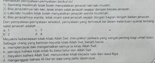 Perhatikan pernyataan -pernyataan berikut ini! 1) Seorang muslimah tidak boleh menyalatkan jenazah laki-laki muslim. 2) Bila jenazahnya laki-laki, letak imam salat jenazah sejajar dengan