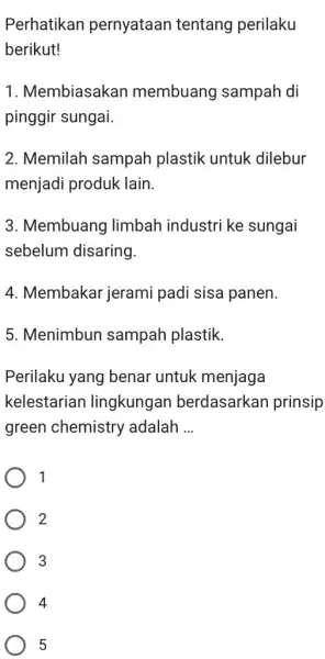 Perhatikan pernyataan tentang perilaku berikut! 1. Membiasakan membuang I sampah di pinggir sungai. 2. Memilah sampah plastik : untuk dilebur menjadi produk lain. 3.