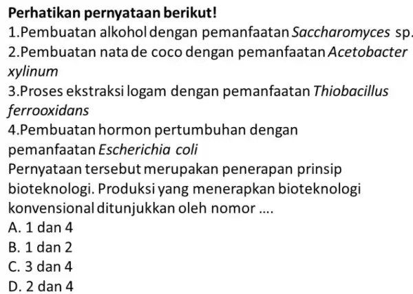 Perhatikan pernyataar berikut! 1.Pembuatar alkoholdengan pemanfaatar Saccharomyces sp. 2.Pembuatan natade coco dengan pemanfaatar Acetobacter xylinum 3.Proses ekstraksi logam dengan pemanfaatan Thiobacillus ferrooxidans 4.Pembuatan hormon