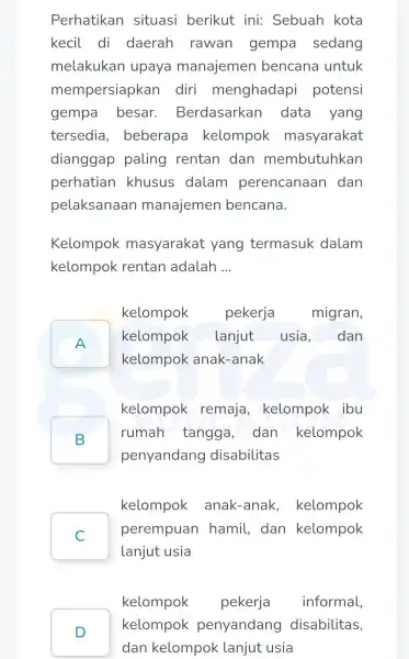 Perhatikan situasi berikut ini:Sebuah kota kecil di daerah rawan gempa sedang melakukan upay manajemen bencana untuk mempersiapkar I diri menghadapi potensi gempa besar :