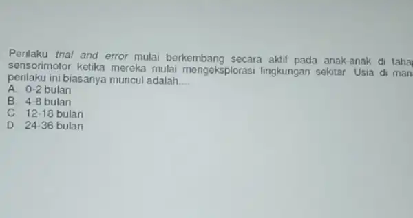 Perilaku trial and error mulai berkembang secara aktif pada anak-anak di taha sensorimotor ketika mereka mulai mengeksploras lingkungan sekitar. Usia di man perilaku ini