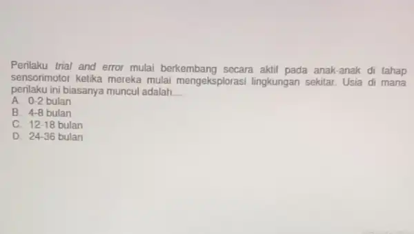 Perilaku trial and error mulai berkembang socara aktif pada anak-anak di tahap sensorimotor kelika mereka mulai mengeksplorasi lingkungan sekitar. Usia di mana perilaku ini