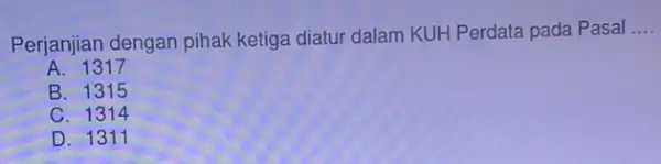 Perjanjian dengan pihak ketiga diatur dalam KUH Perdata pada Pasal __ A. 1317 B. 1315 C. 1314 D. 1311