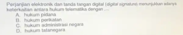 Perjanjian elektronik dan tanda tangan digital (digital signature) menunjukkan adanya keterkaitan antara hukum telematike dengan __ A. hukum pidana B. hukum perikatan C. hukum