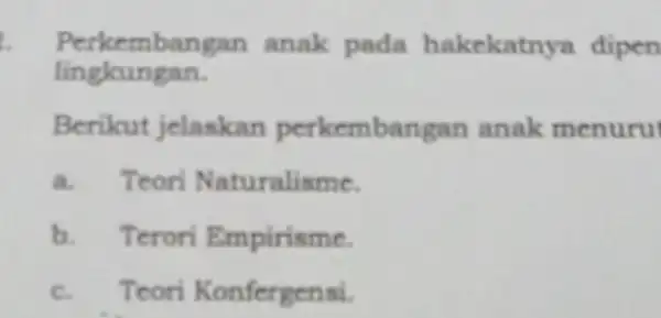 Perkembangan anak pada hakekatny dipen lingkungan. Berikut jelaskan perkembangan anak menuru a. Teori Naturalisme. b. Terori Empirisme. c. Teori Konfergensi.