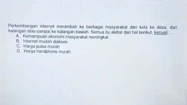 Perkembangan internet merambah ke berbagai masyarakat dari kota ke desa dari kalangan atas sampai ke kalangan bawah Semua itu akibat dari hal berikut, kecuali