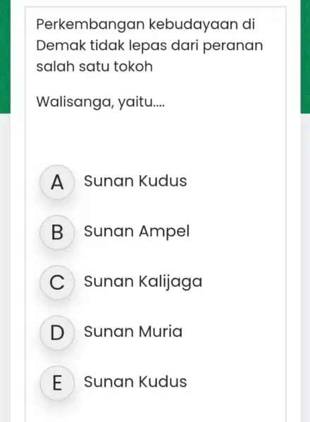 Perkembangan kebudayaan di Demak tidak lepas dari peranan salah satu tokoh Walisanga , yaitu... __ A Sunan Kudus B Sunan Ampel C Sunan Kalijaga