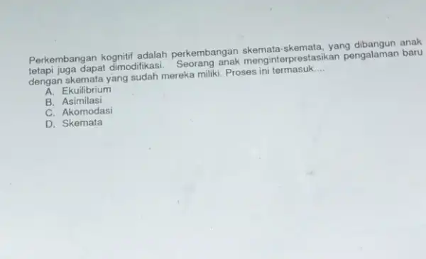 Perkembangan kognitif adalah perkembangan skemata-skemata yang dibangun anak tetapi juga dapat dimodifikasi menginterprestasikan pengalaman baru dengan skemata yang sudah mereka miliki. Proses ini termasuk