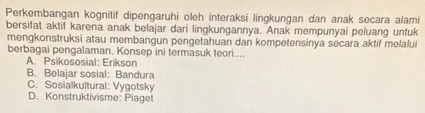 Perkembangan kognitif dipengaruhi oleh interaksi lingkungan dan anak secara alami bersifat aktif karena anak belajar dari lingkungannye 1. Anak mempunyai peluang untuk mengkonstruksi atau