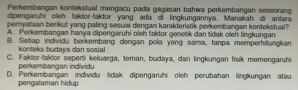 Perkembangan kontekstual mengacu pada gagasan bahwa perkembangan seseorang dipengaruhi oleh faktor -faktor yang ada di lingkunganr ya. Manakah di antara pernyataan berikut yang paling